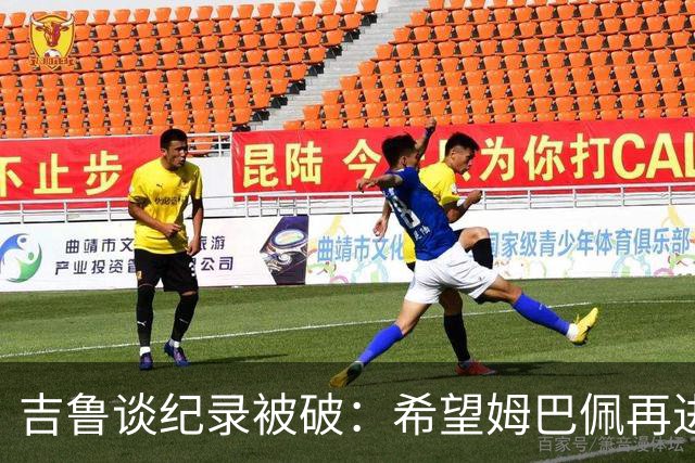 吉鲁谈纪录被破：希望姆巴佩再进50个球，从而大幅超越100球大关